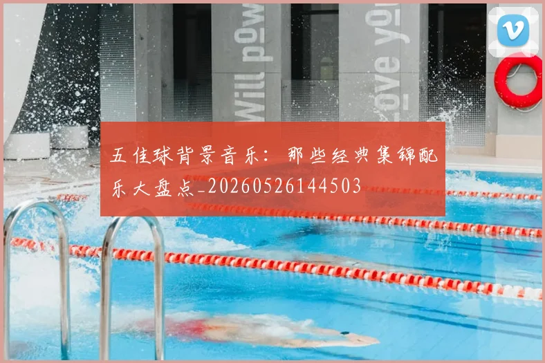 五佳球背景音乐:那些经典集锦配乐大盘点_20260526144503