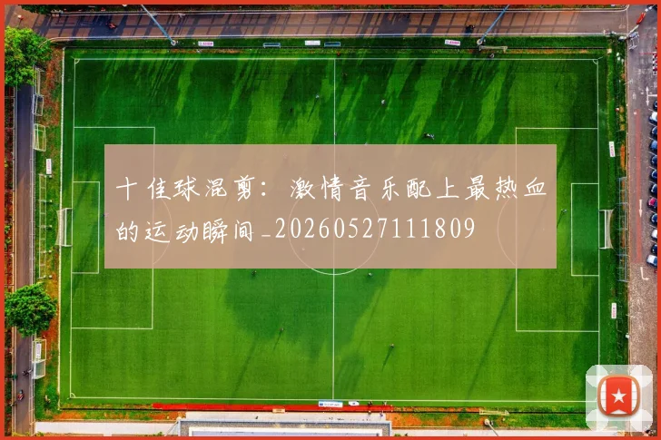十佳球混剪：激情音乐配上最热血的运动瞬间_20260527111809