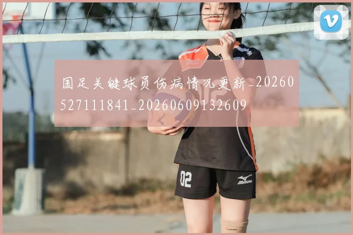 国足关键球员伤病情况更新_20260527111841_20260609132609