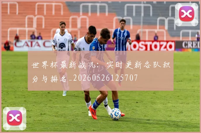 世界杯最新战况:实时更新各队积分与排名_20260526125707