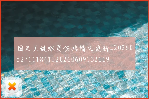 国足关键球员伤病情况更新_20260527111841_20260609132609
