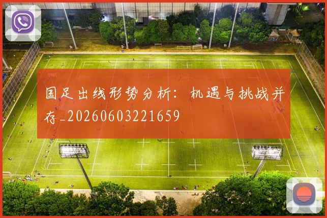 国足出线形势分析：机遇与挑战并存_20260603221659