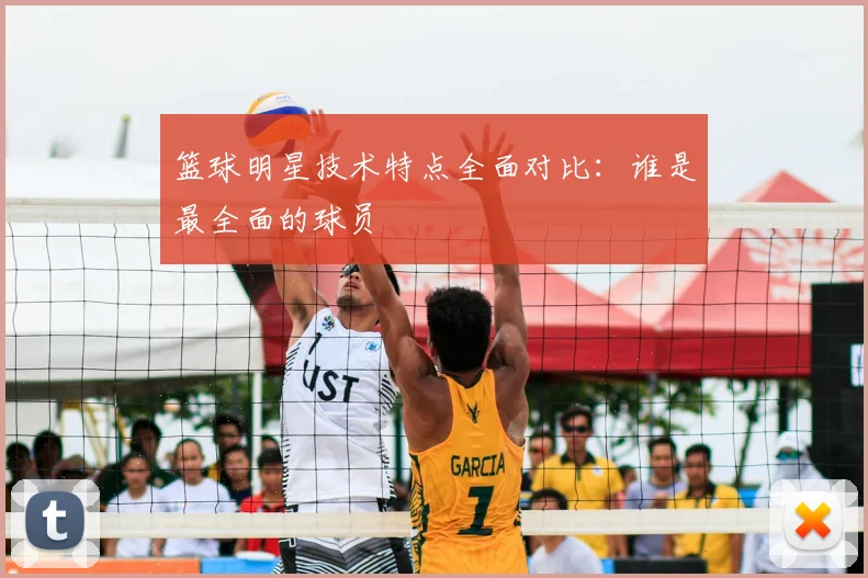篮球明星技术特点全面对比：谁是最全面的球员