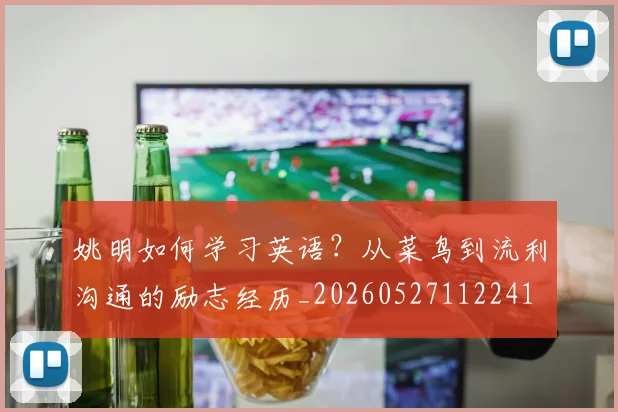 姚明如何学习英语?从菜鸟到流利沟通的励志经历_20260527112241