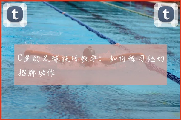 C罗的足球技巧教学:如何练习他的招牌动作