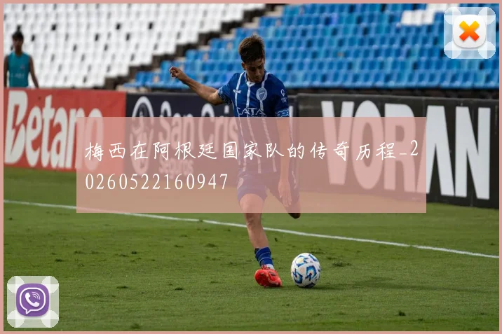 梅西在阿根廷国家队的传奇历程_20260522160947