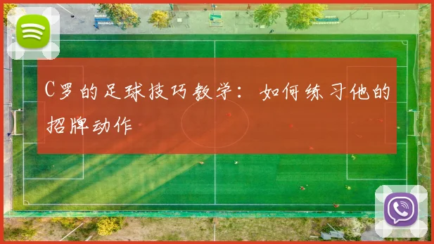 C罗的足球技巧教学:如何练习他的招牌动作