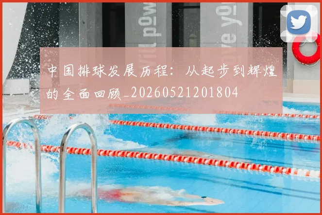 中国排球发展历程：从起步到辉煌的全面回顾_20260521201804
