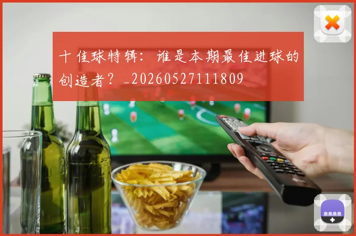 十佳球特辑：谁是本期最佳进球的创造者？_20260527111809